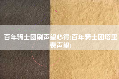 百年骑士团刷声望心得(百年骑士团塔里裴声望)