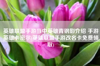英雄联盟手游当中英雄青钢影介绍 手游英雄卡密尔(英雄联盟手游改名卡免费领取)