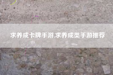 求养成卡牌手游,求养成类手游推荐