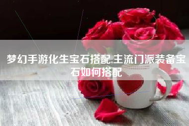 梦幻手游化生宝石搭配,主流门派装备宝石如何搭配