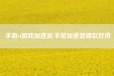 手游cf游戏加速器,手游加速器哪款好用