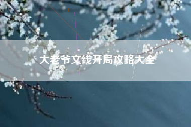 大老爷文线开局攻略大全