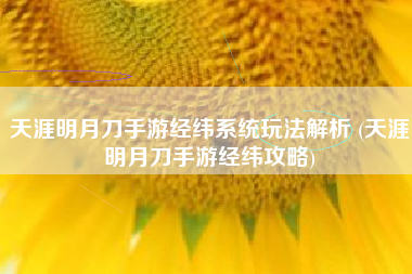 天涯明月刀手游经纬系统玩法解析 (天涯明月刀手游经纬攻略)