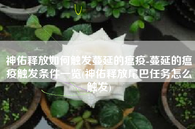 神佑释放如何触发蔓延的瘟疫-蔓延的瘟疫触发条件一览(神佑释放尾巴任务怎么触发)