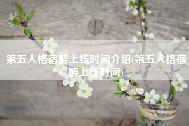 第五人格宿醉上线时间介绍(第五人格宿醉上线时间)