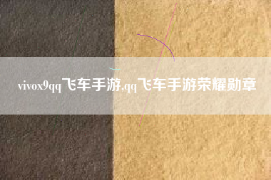 vivox9qq飞车手游,qq飞车手游荣耀勋章