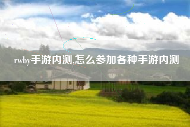 rwby手游内测,怎么参加各种手游内测