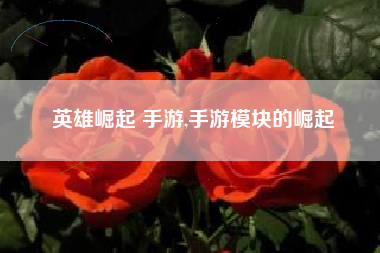 英雄崛起 手游,手游模块的崛起