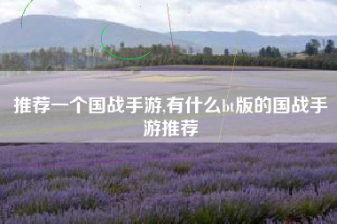 推荐一个国战手游,有什么bt版的国战手游推荐