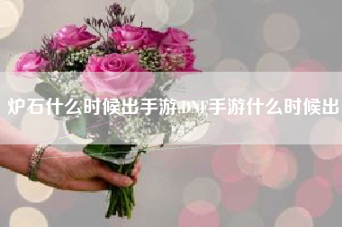 炉石什么时候出手游,DNF手游什么时候出