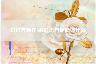 幻塔方糖在哪(幻塔方糖能做什么)