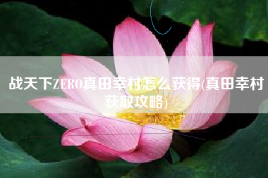 战天下ZERO真田幸村怎么获得(真田幸村获取攻略)