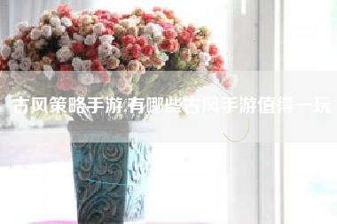 古风策略手游,有哪些古风手游值得一玩