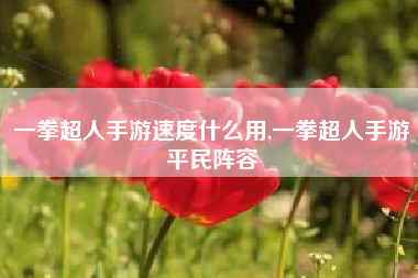 一拳超人手游速度什么用,一拳超人手游平民阵容