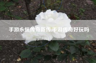 手游永恒传奇新传,手游传奇好玩吗