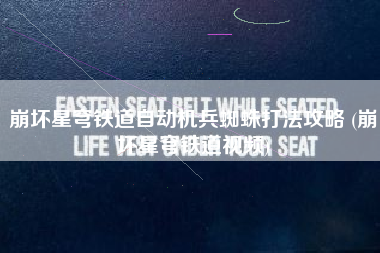 崩坏星穹铁道自动机兵蜘蛛打法攻略 (崩坏星穹铁道视频)