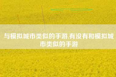 与模拟城市类似的手游,有没有和模拟城市类似的手游 与模拟城市类似的手游,有没有和模拟城市类似的手游