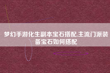 梦幻手游化生副本宝石搭配,主流门派装备宝石如何搭配