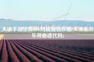 天谕手游乐师NPC对应易物攻略(天谕手游乐师曲谱代码)