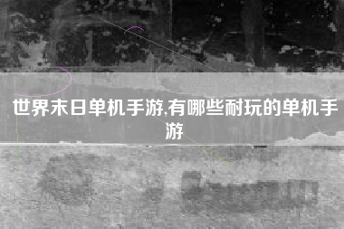 世界末日单机手游,有哪些耐玩的单机手游