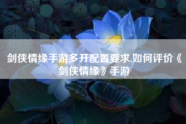 剑侠情缘手游多开配置要求,如何评价《剑侠情缘》手游
