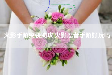 火影手游突袭助攻,火影忍者手游好玩吗