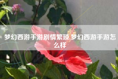 梦幻西游手游剧情繁琐,梦幻西游手游怎么样