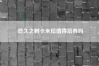 悠久之树卡米拉值得培养吗