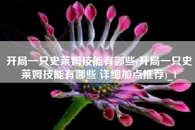 开局一只史莱姆技能有哪些(开局一只史莱姆技能有哪些 详细加点推荐)_1 开局一只史莱姆技能有哪些(开局一只史莱姆技能有哪些 详细加点推荐)_1