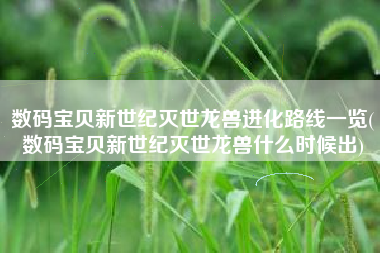 数码宝贝新世纪灭世龙兽进化路线一览(数码宝贝新世纪灭世龙兽什么时候出)