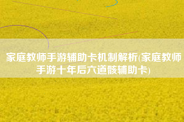 家庭教师手游辅助卡机制解析(家庭教师手游十年后六道骸辅助卡)