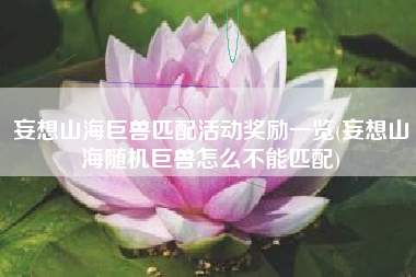 妄想山海巨兽匹配活动奖励一览(妄想山海随机巨兽怎么不能匹配)