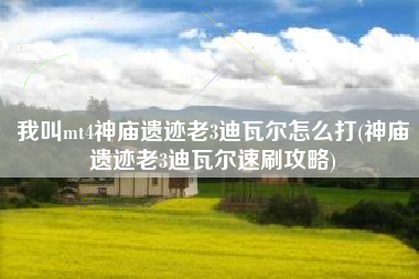 我叫mt4神庙遗迹老3迪瓦尔怎么打(神庙遗迹老3迪瓦尔速刷攻略)