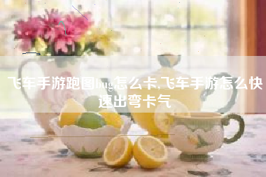 飞车手游跑图bug怎么卡,飞车手游怎么快速出弯卡气