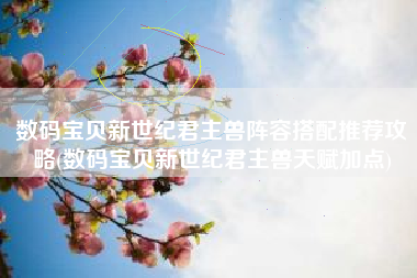 数码宝贝新世纪君主兽阵容搭配推荐攻略(数码宝贝新世纪君主兽天赋加点)