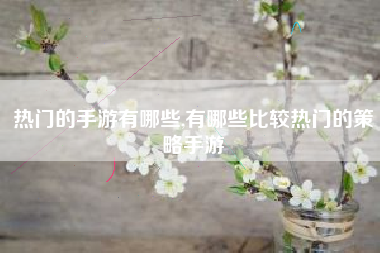 热门的手游有哪些,有哪些比较热门的策略手游