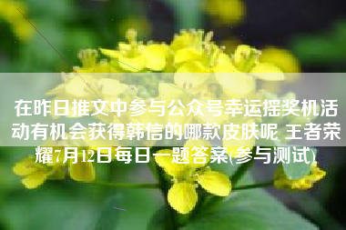 在昨日推文中参与公众号幸运摇奖机活动有机会获得韩信的哪款皮肤呢 王者荣耀7月12日每日一题答案(参与测试)