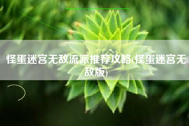 怪蛋迷宫无敌流派推荐攻略(怪蛋迷宫无敌版)