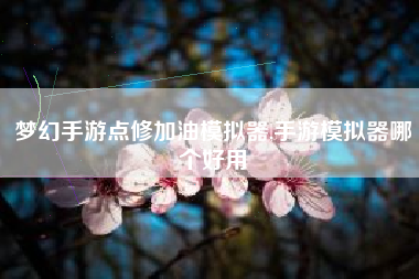 梦幻手游点修加油模拟器,手游模拟器哪个好用