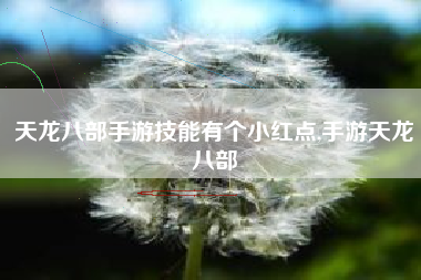 天龙八部手游技能有个小红点,手游天龙八部