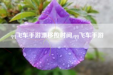 qq飞车手游漂移按时间,qq飞车手游