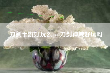 刀剑手游好玩么,ps4刀剑神域好玩吗