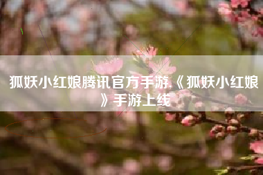 狐妖小红娘腾讯官方手游,《狐妖小红娘》手游上线