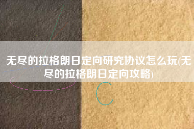 无尽的拉格朗日定向研究协议怎么玩(无尽的拉格朗日定向攻略)