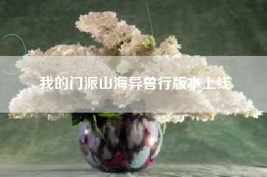 我的门派山海异兽行版本上线