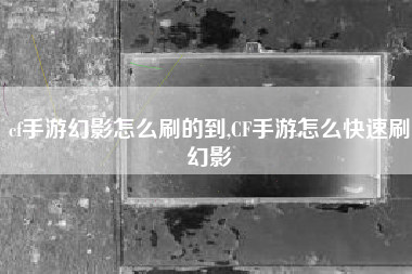 cf手游幻影怎么刷的到,CF手游怎么快速刷幻影