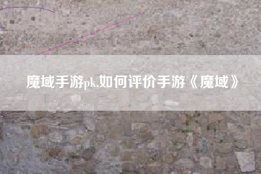 魔域手游pk,如何评价手游《魔域》