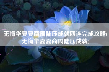 无悔华夏夏商周陆压成就四连完成攻略(无悔华夏夏商周陆压成就) 无悔华夏夏商周陆压成就四连完成攻略(无悔华夏夏商周陆压成就)