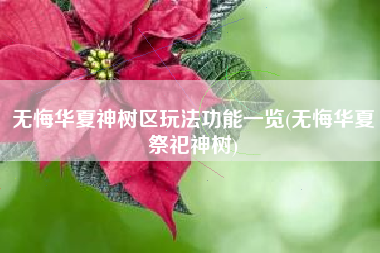 无悔华夏神树区玩法功能一览(无悔华夏祭祀神树) 无悔华夏神树区玩法功能一览(无悔华夏祭祀神树)