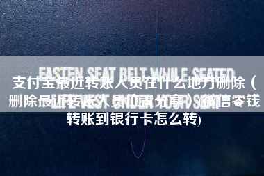 支付宝最近转账人员在什么地方删除（删除最近转账人员位置分享）(微信零钱转账到银行卡怎么转)